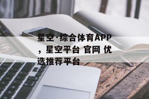 星空·综合体育APP，星空平台 官网 优选推荐平台